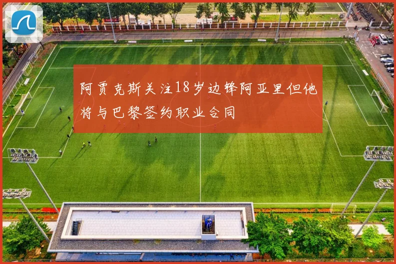 阿贾克斯关注18岁边锋阿亚里但他将与巴黎签约职业合同