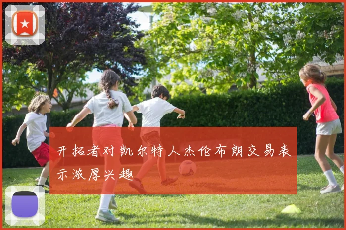 开拓者对凯尔特人杰伦布朗交易表示浓厚兴趣