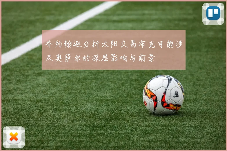 乔约翰逊分析太阳交易布克可能涉及奥萨尔的深层影响与前景