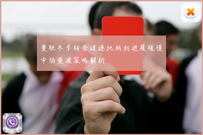 曼联冬季转会追逐托纳利进展缓慢中场重建策略解析