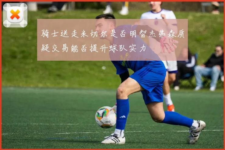 骑士送走米切尔是否明智杰弗森质疑交易能否提升球队实力
