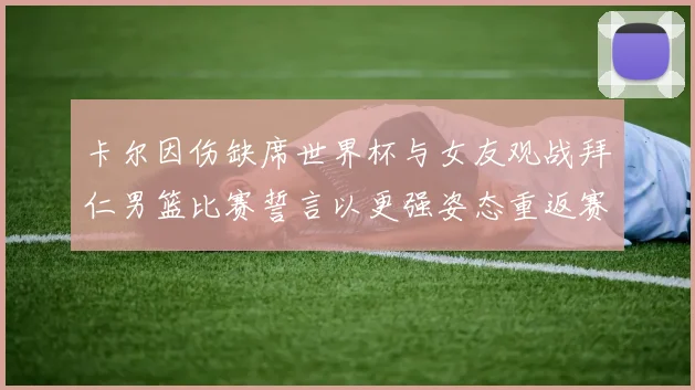 卡尔因伤缺席世界杯与女友观战拜仁男篮比赛誓言以更强姿态重返赛场