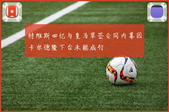 特维斯回忆与皇马草签合同内幕因卡尔德隆下台未能成行