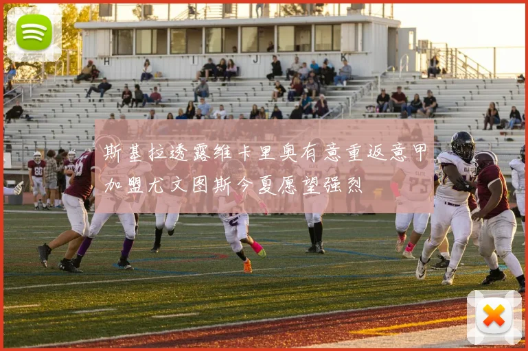 斯基拉透露维卡里奥有意重返意甲加盟尤文图斯今夏愿望强烈