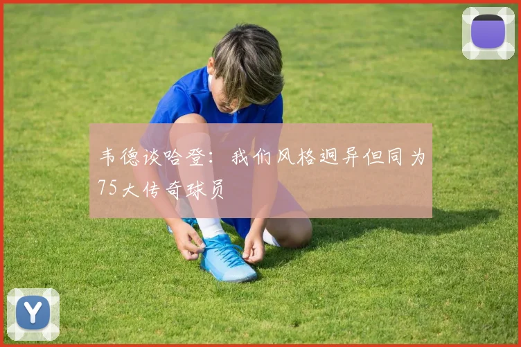 韦德谈哈登：我们风格迥异但同为75大传奇球员
