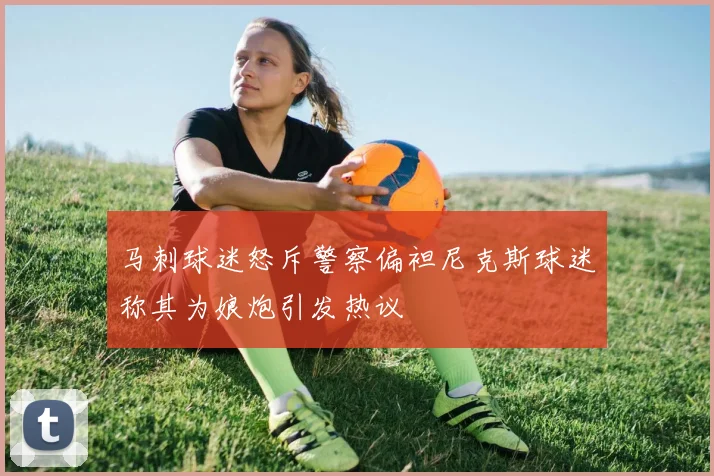 马刺球迷怒斥警察偏袒尼克斯球迷称其为娘炮引发热议