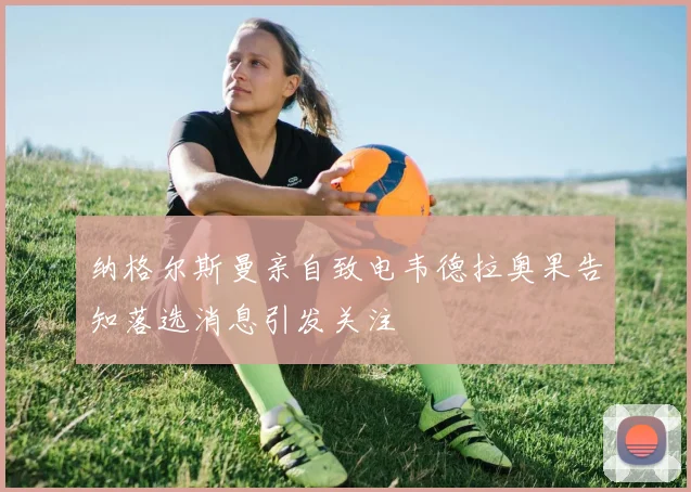 纳格尔斯曼亲自致电韦德拉奥果告知落选消息引发关注