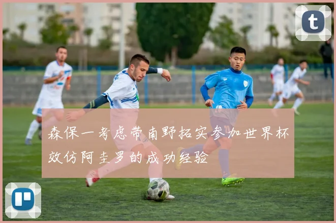 森保一考虑带南野拓实参加世界杯效仿阿圭罗的成功经验